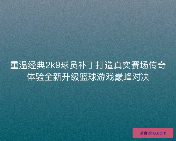 重温经典2k9球员补丁打造真实赛场传奇体验全新升级篮球游戏巅峰对决