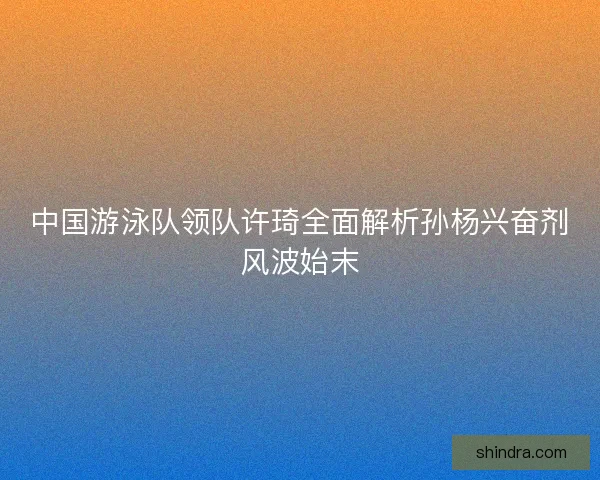 中国游泳队领队许琦全面解析孙杨兴奋剂风波始末