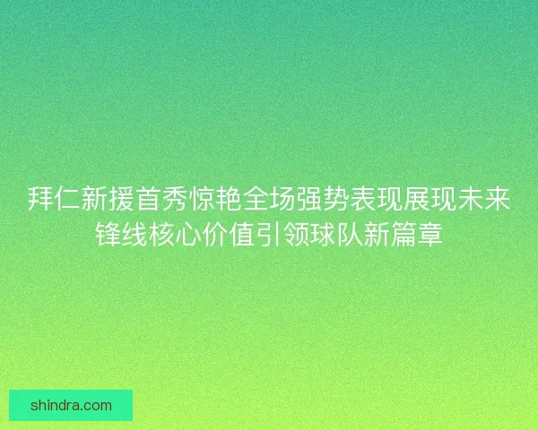 拜仁新援首秀惊艳全场强势表现展现未来锋线核心价值引领球队新篇章