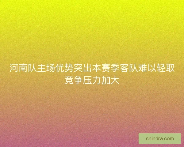 河南队主场优势突出本赛季客队难以轻取竞争压力加大